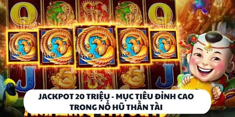 Jackpot 20 triệu - mục tiêu đỉnh cao trong nổ hũ thần tài