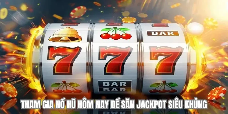 Tham gia nổ hũ hôm nay để săn Jackpot siêu khủng
